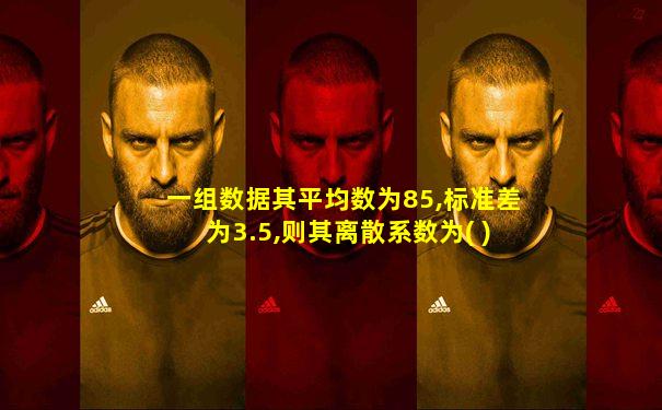 一组数据其平均数为85,标准差为3.5,则其离散系数为( )